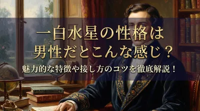一白水星の性格は男性だとこんな感じ？魅力的な特徴や接し方のコツを徹底解説！