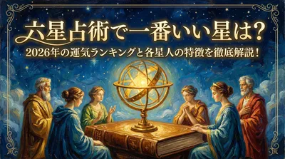 六星占術で一番いい星は？2026年の運気ランキングと各星人の特徴を徹底解説！
