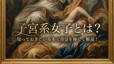 子宮系女子とは？知っておきたい基本と背景を優しく解説！