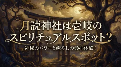 月読神社は壱岐のスピリチュアルスポット？神秘のパワーと癒やしの参拝体験！
